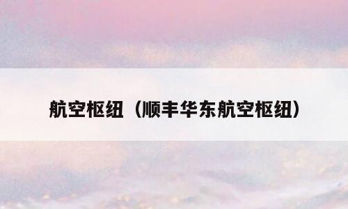 航空枢纽（顺丰华东航空枢纽）