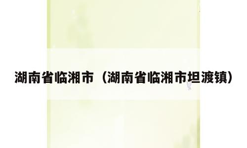 湖南省临湘市（湖南省临湘市坦渡镇）