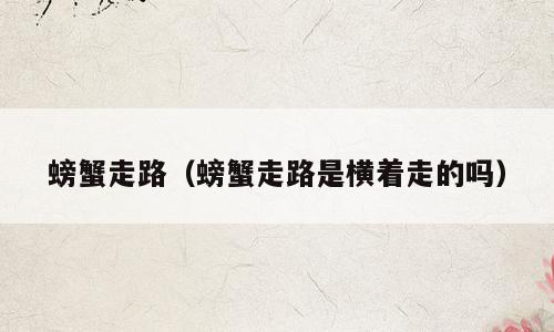螃蟹走路（螃蟹走路是横着走的吗）