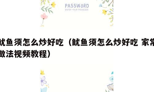 鱿鱼须怎么炒好吃（鱿鱼须怎么炒好吃 家常做法视频教程）