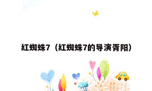 红蜘蛛7（红蜘蛛7的导演胥阳）
