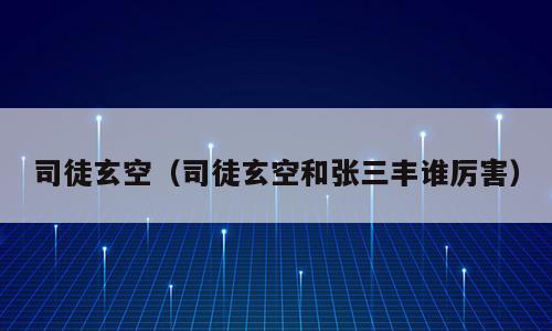 司徒玄空（司徒玄空和张三丰谁厉害）