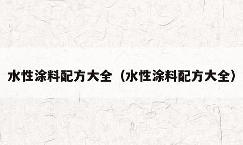 水性涂料配方大全（水性涂料配方大全）