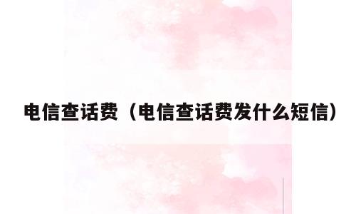 电信查话费（电信查话费发什么短信）