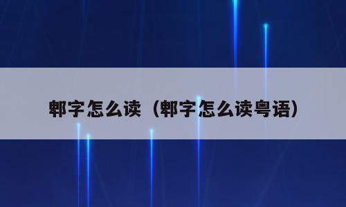郫字怎么读（郫字怎么读粤语）