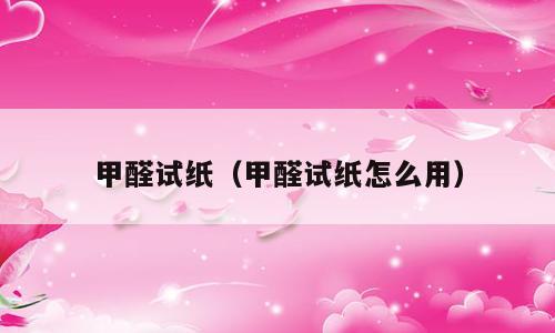 甲醛试纸（甲醛试纸怎么用）