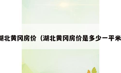 湖北黄冈房价（湖北黄冈房价是多少一平米）