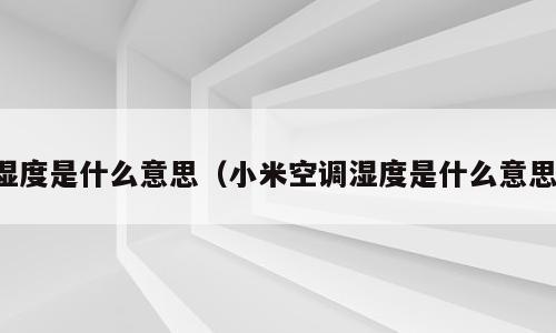 湿度是什么意思（小米空调湿度是什么意思）