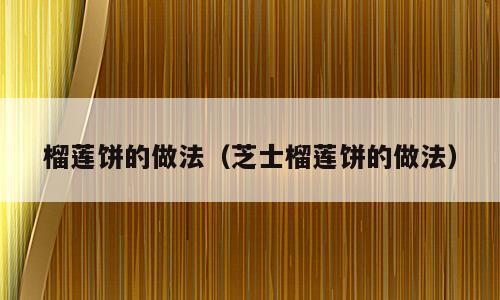 榴莲饼的做法（芝士榴莲饼的做法）