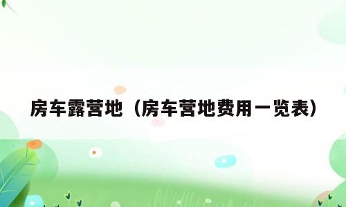 房车露营地（房车营地费用一览表）