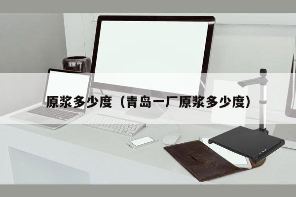原浆多少度（青岛一厂原浆多少度）