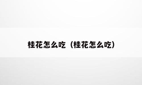 桂花怎么吃（桂花怎么吃）