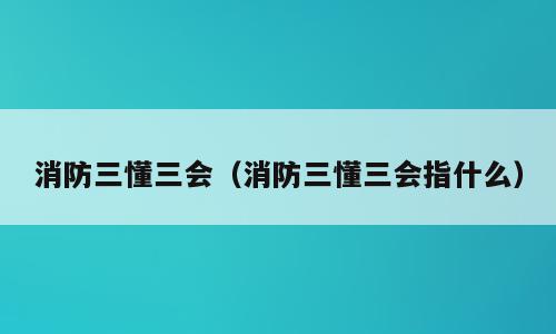 消防三懂三会（消防三懂三会指什么）