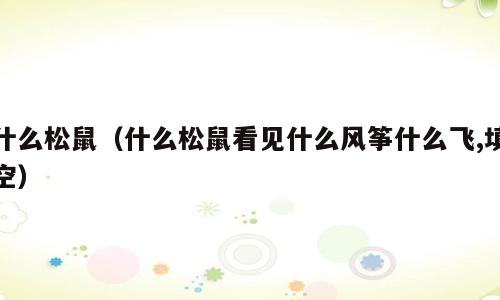 什么松鼠（什么松鼠看见什么风筝什么飞,填空）