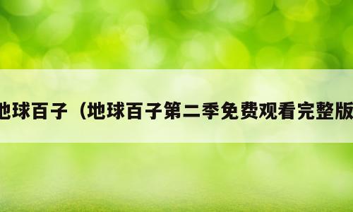 地球百子（地球百子第二季免费观看完整版）