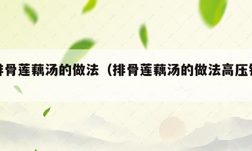 排骨莲藕汤的做法（排骨莲藕汤的做法高压锅）