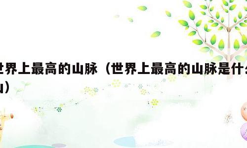 世界上最高的山脉（世界上最高的山脉是什么山）
