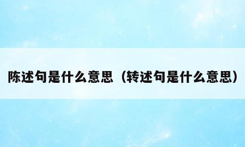 陈述句是什么意思（转述句是什么意思）
