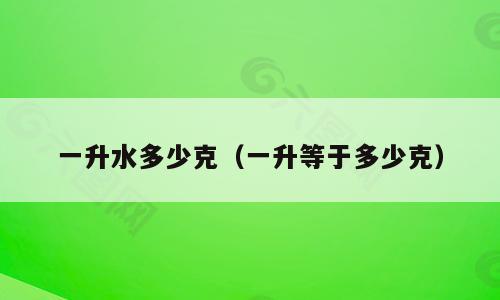 一升水多少克（一升等于多少克）