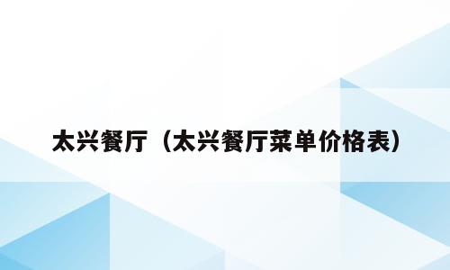 太兴餐厅（太兴餐厅菜单价格表）