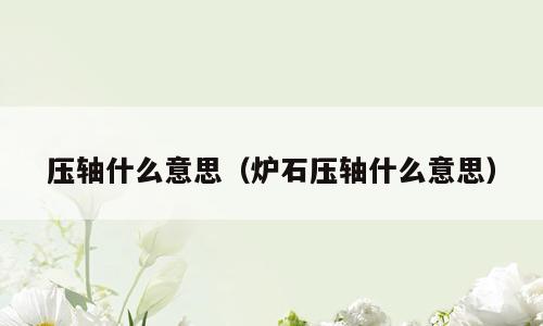 压轴什么意思（炉石压轴什么意思）