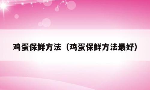 鸡蛋保鲜方法（鸡蛋保鲜方法最好）