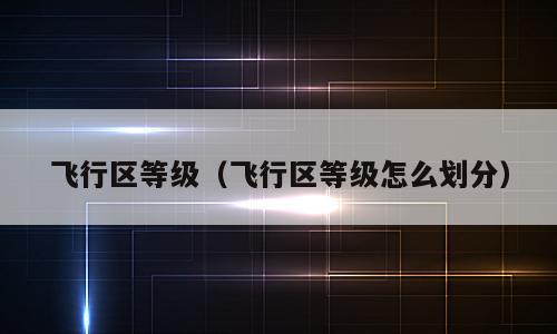 飞行区等级（飞行区等级怎么划分）