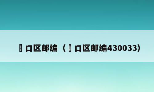 硚口区邮编（硚口区邮编430033）