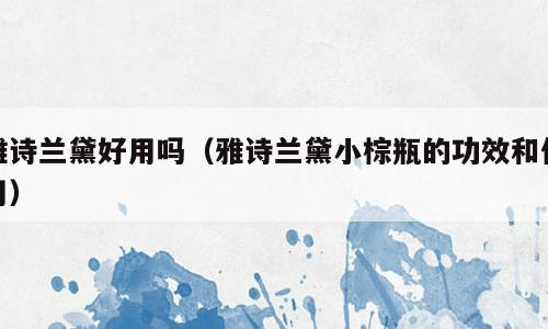 雅诗兰黛好用吗（雅诗兰黛小棕瓶的功效和作用）