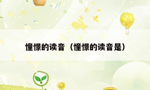 憧憬的读音（憧憬的读音是）