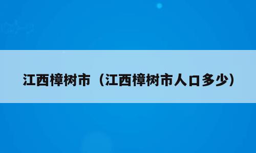 江西樟树市（江西樟树市人口多少）