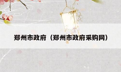 郑州市政府（郑州市政府采购网）