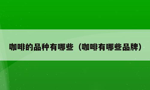咖啡的品种有哪些（咖啡有哪些品牌）