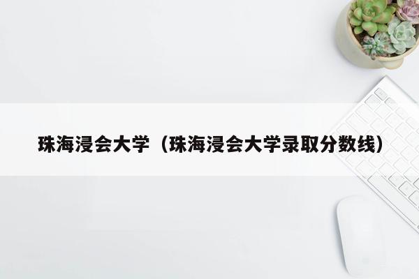 珠海浸会大学（珠海浸会大学录取分数线）