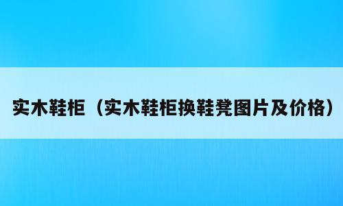 实木鞋柜（实木鞋柜换鞋凳图片及价格）