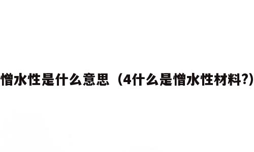 憎水性是什么意思（4什么是憎水性材料?）