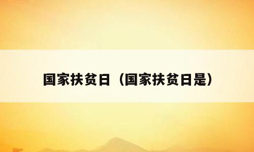 国家扶贫日（国家扶贫日是）