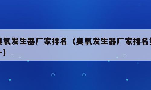 臭氧发生器厂家排名（臭氧发生器厂家排名第一）