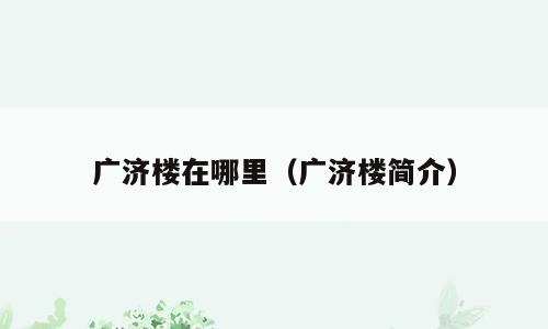 广济楼在哪里（广济楼简介）