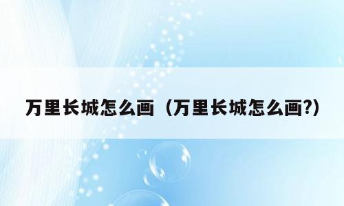 万里长城怎么画（万里长城怎么画?）