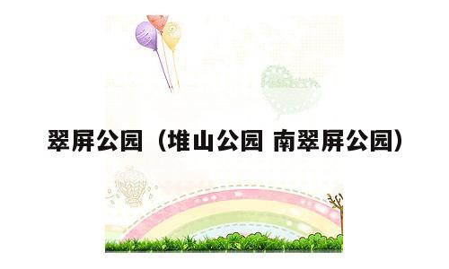 翠屏公园（堆山公园 南翠屏公园）