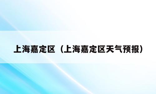 上海嘉定区（上海嘉定区天气预报）