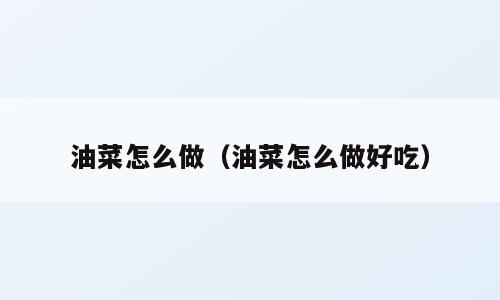 油菜怎么做（油菜怎么做好吃）
