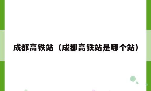 成都高铁站（成都高铁站是哪个站）