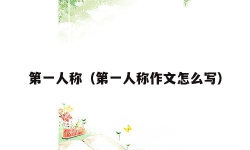 第一人称（第一人称作文怎么写）