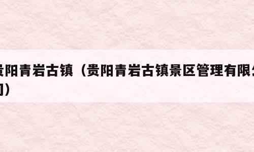 贵阳青岩古镇（贵阳青岩古镇景区管理有限公司）