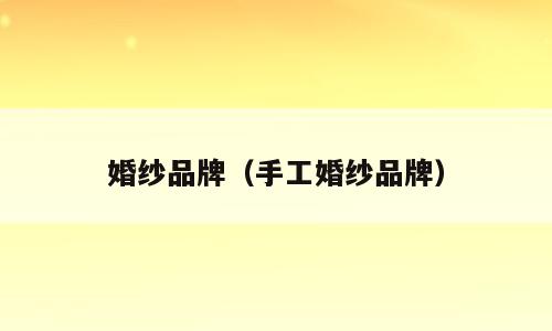 婚纱品牌（手工婚纱品牌）