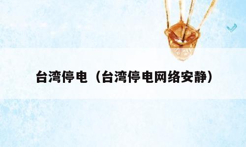 台湾停电（台湾停电网络安静）