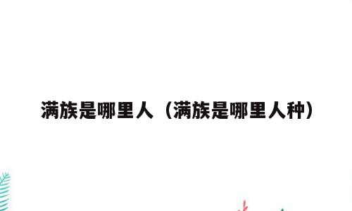 满族是哪里人（满族是哪里人种）