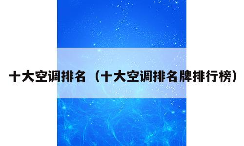 十大空调排名（十大空调排名牌排行榜）
